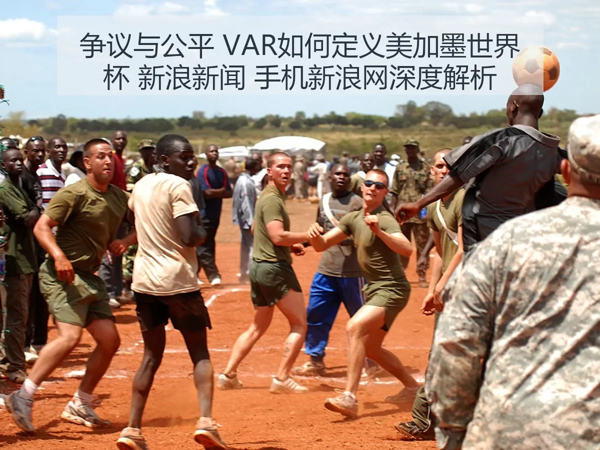 争议与公平 VAR如何定义美加墨世界杯 新浪新闻 手机新浪网深度解析