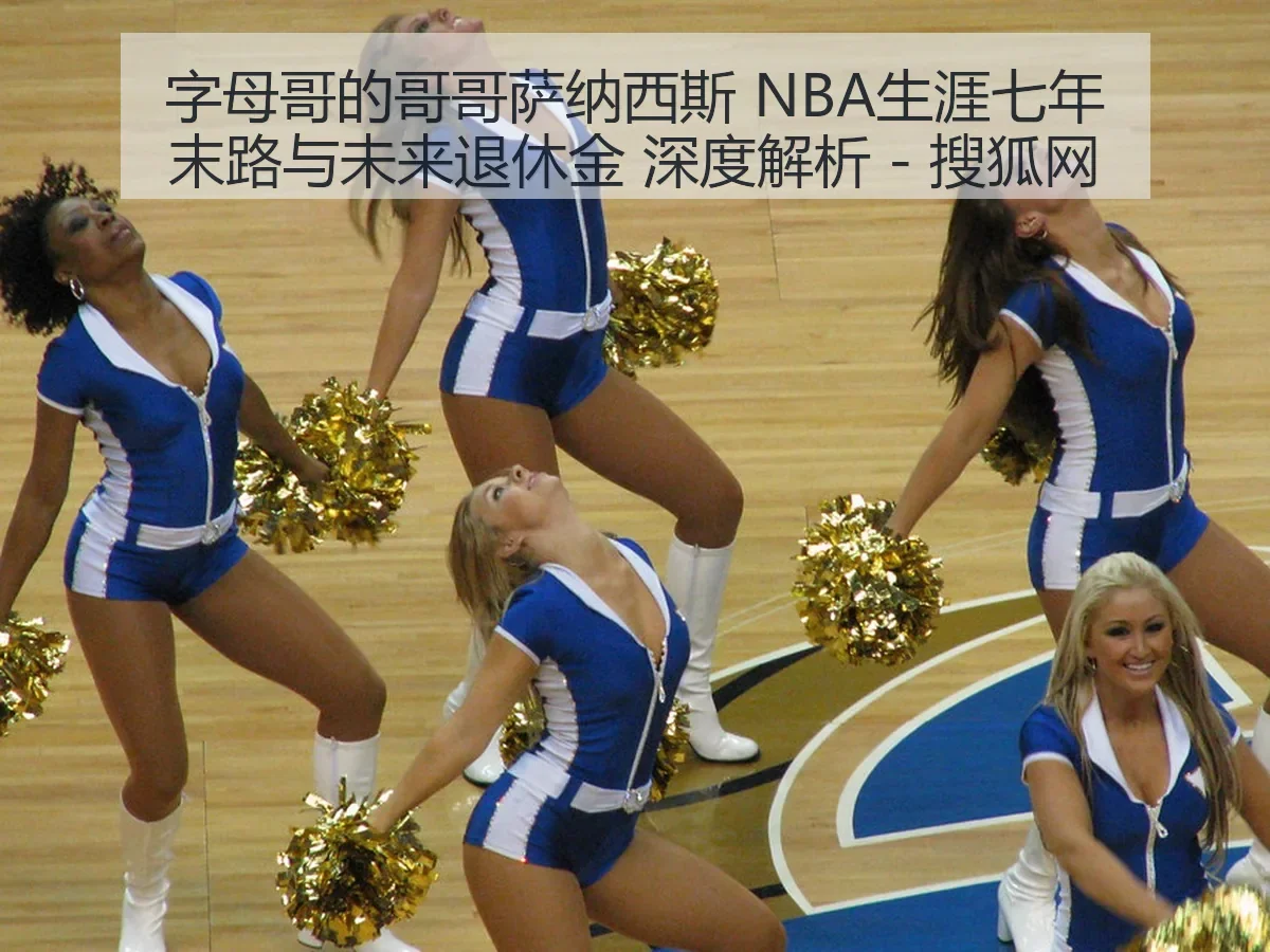 字母哥的哥哥萨纳西斯 NBA生涯七年末路与未来退休金 深度解析 - 搜狐网