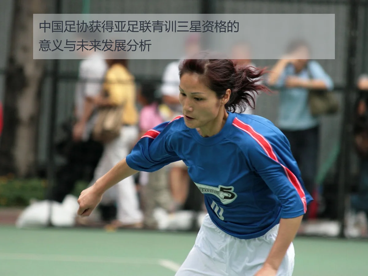 中国足协获得亚足联青训三星资格的意义与未来发展分析 - AYX